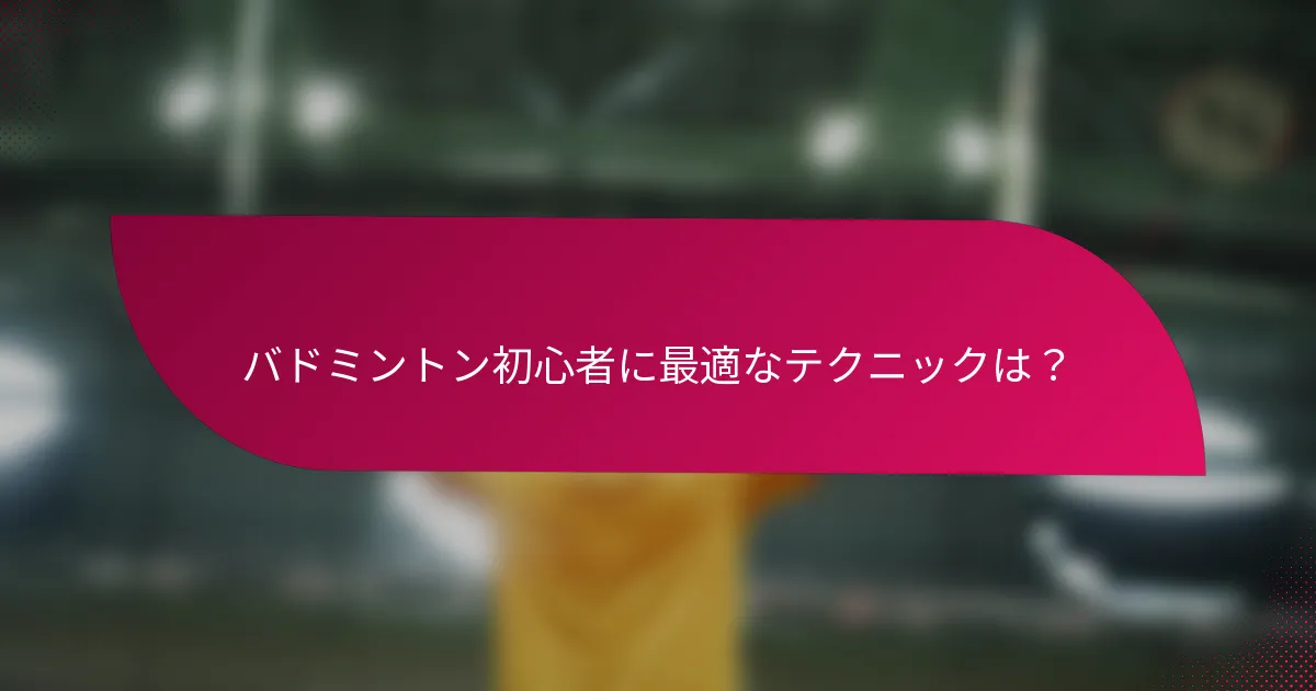 バドミントン初心者に最適なテクニックは？