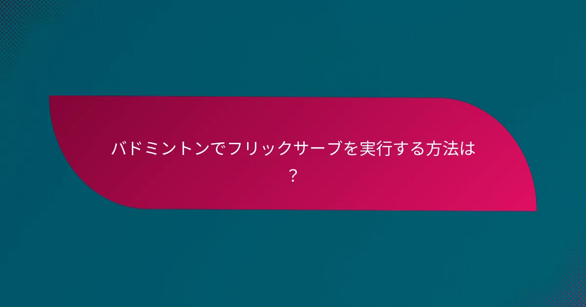 バドミントンでフリックサーブを実行する方法は？