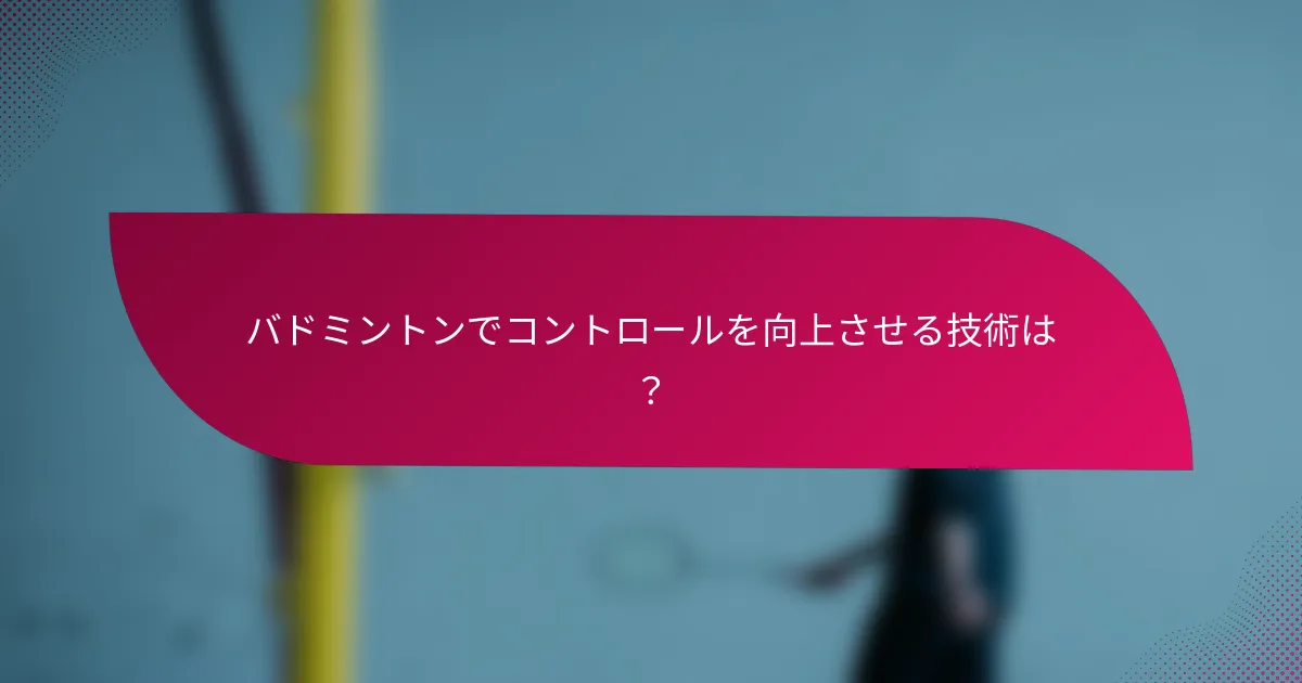 バドミントンでコントロールを向上させる技術は?