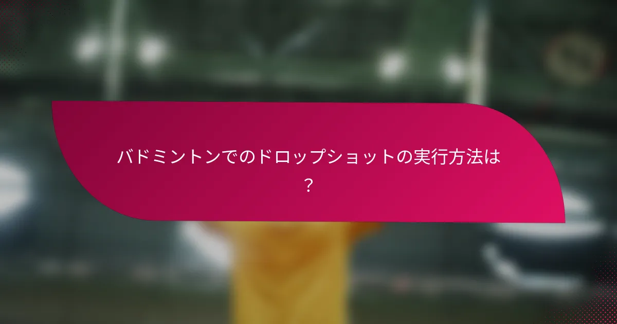 バドミントンでのドロップショットの実行方法は？