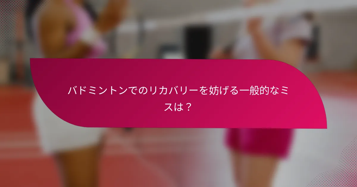 バドミントンでのリカバリーを妨げる一般的なミスは？