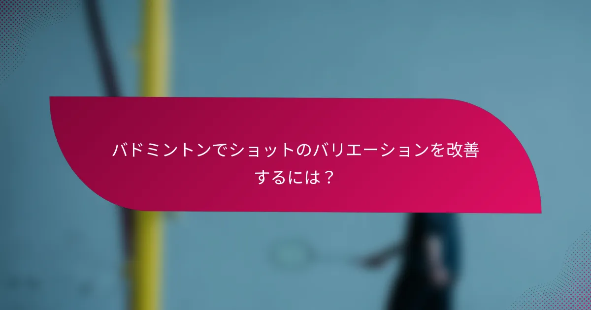 バドミントンでショットのバリエーションを改善するには?