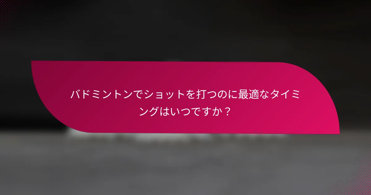 バドミントンでショットを打つのに最適なタイミングはいつですか？