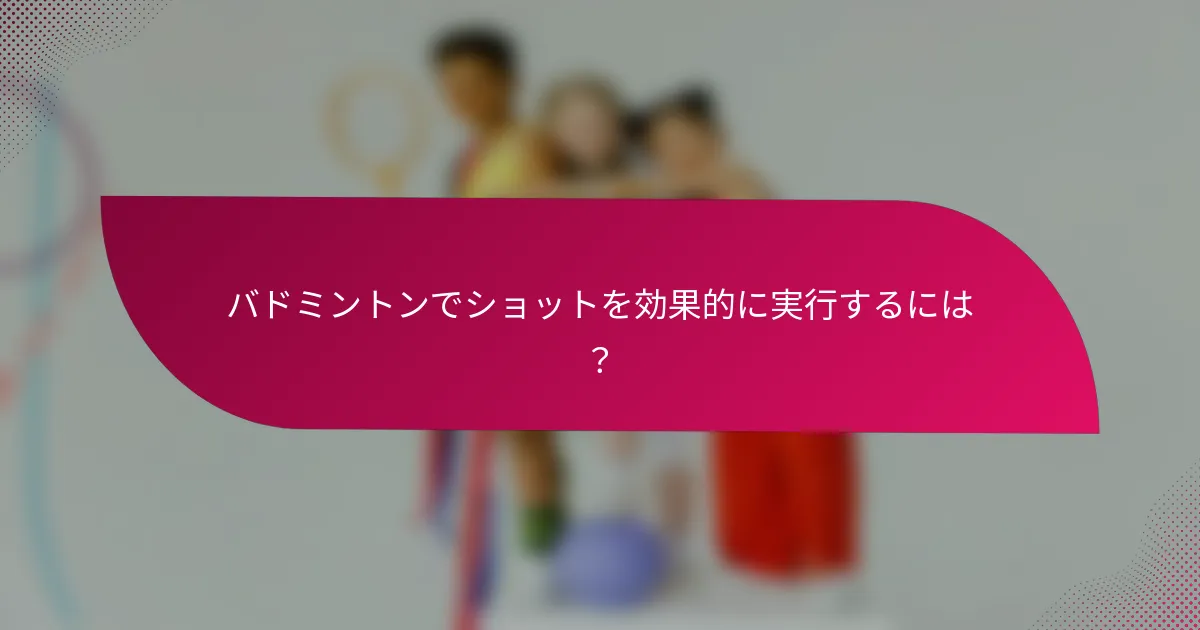 バドミントンでショットを効果的に実行するには？