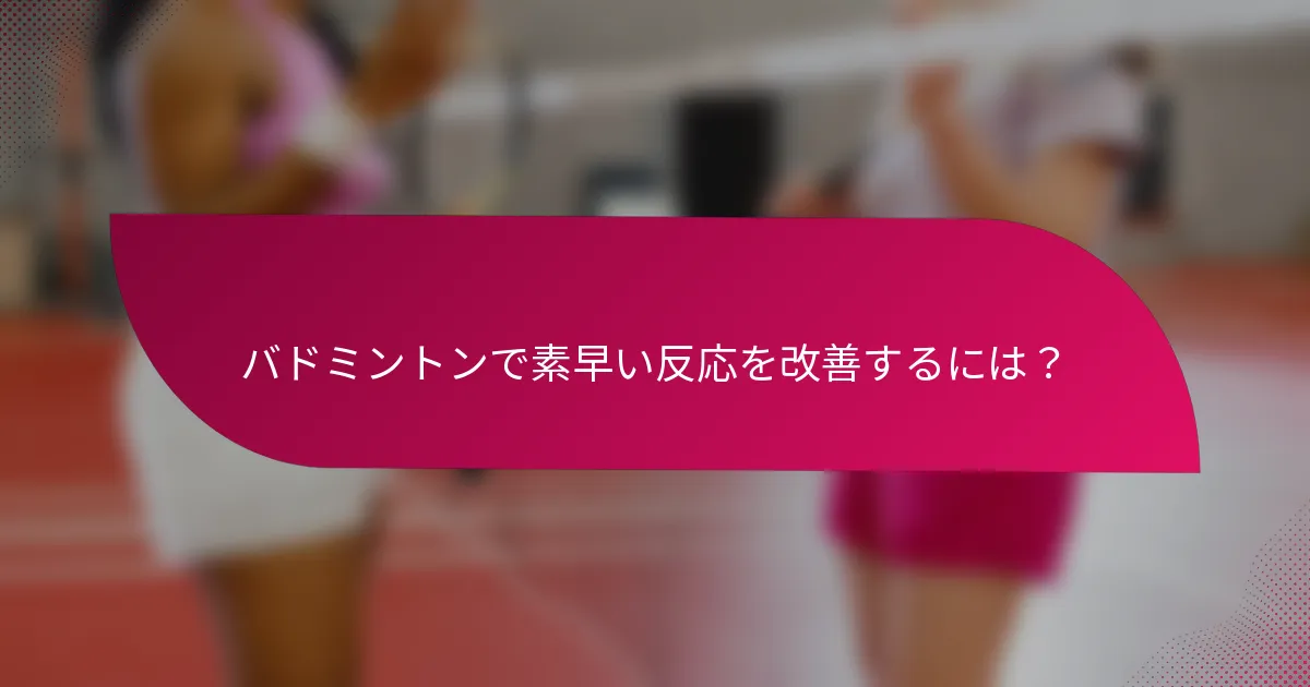 バドミントンで素早い反応を改善するには？