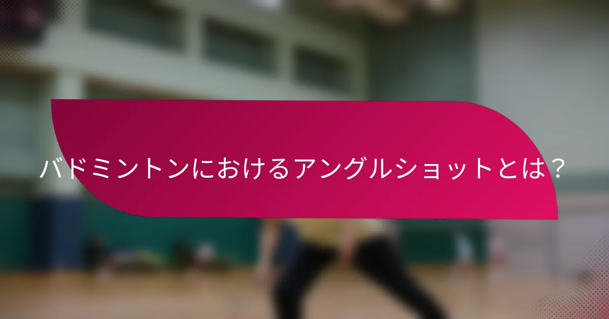 バドミントンにおけるアングルショットとは？