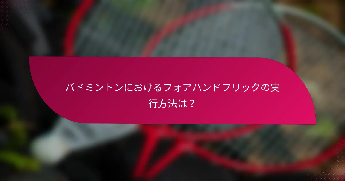 バドミントンにおけるフォアハンドフリックの実行方法は？
