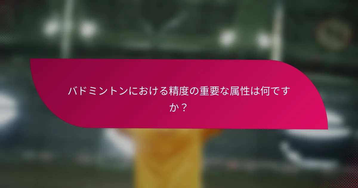 バドミントンにおける精度の重要な属性は何ですか？