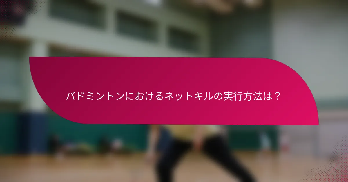 バドミントンにおけるネットキルの実行方法は？
