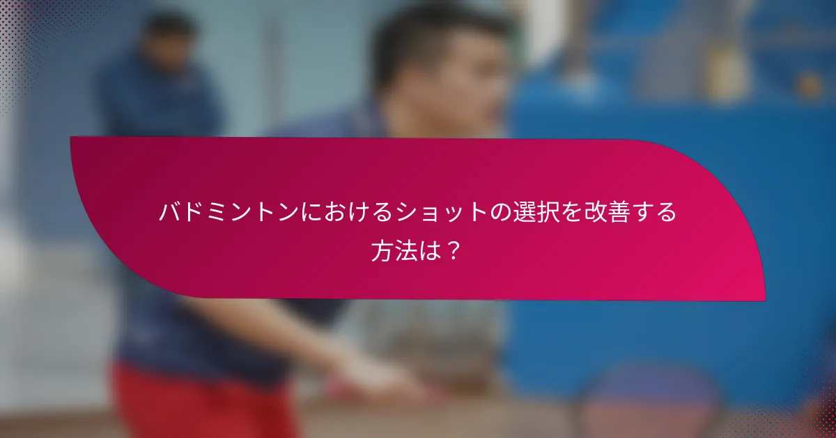 バドミントンにおけるショットの選択を改善する方法は?