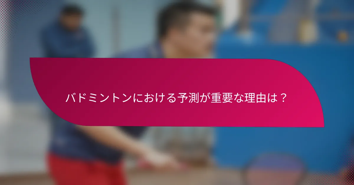 バドミントンにおける予測が重要な理由は?