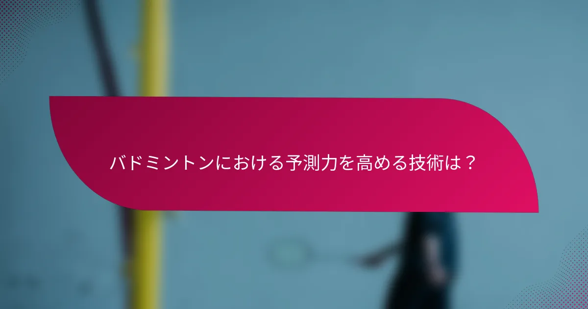 バドミントンにおける予測力を高める技術は?