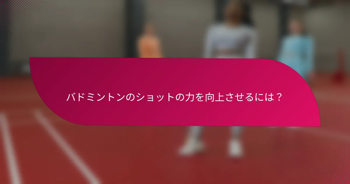 バドミントンのショットの力を向上させるには?