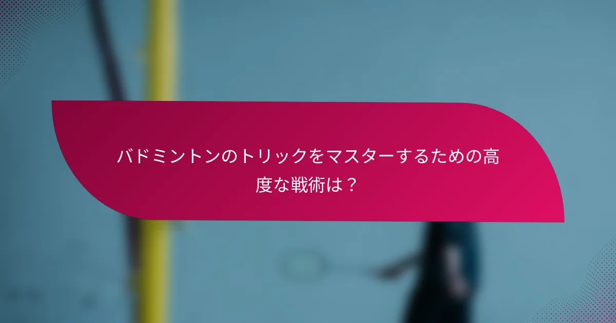 バドミントンのトリックをマスターするための高度な戦術は?