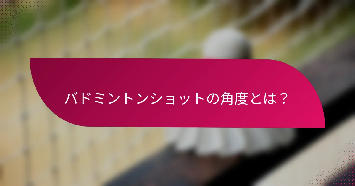 バドミントンショットの角度とは？