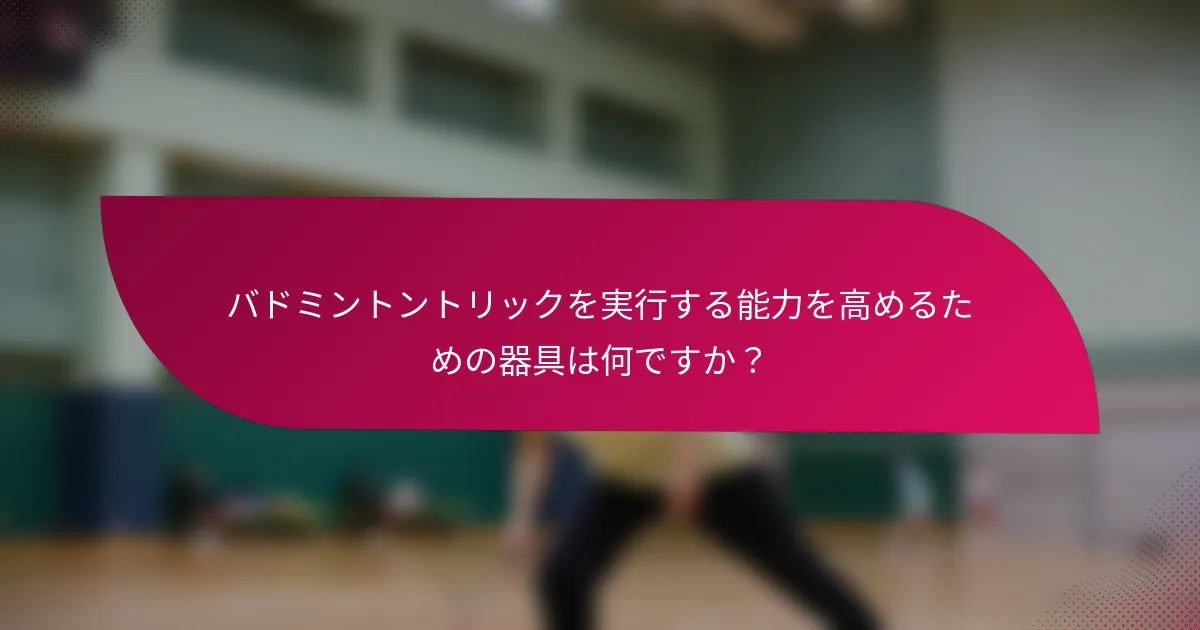 バドミントントリックを実行する能力を高めるための器具は何ですか？