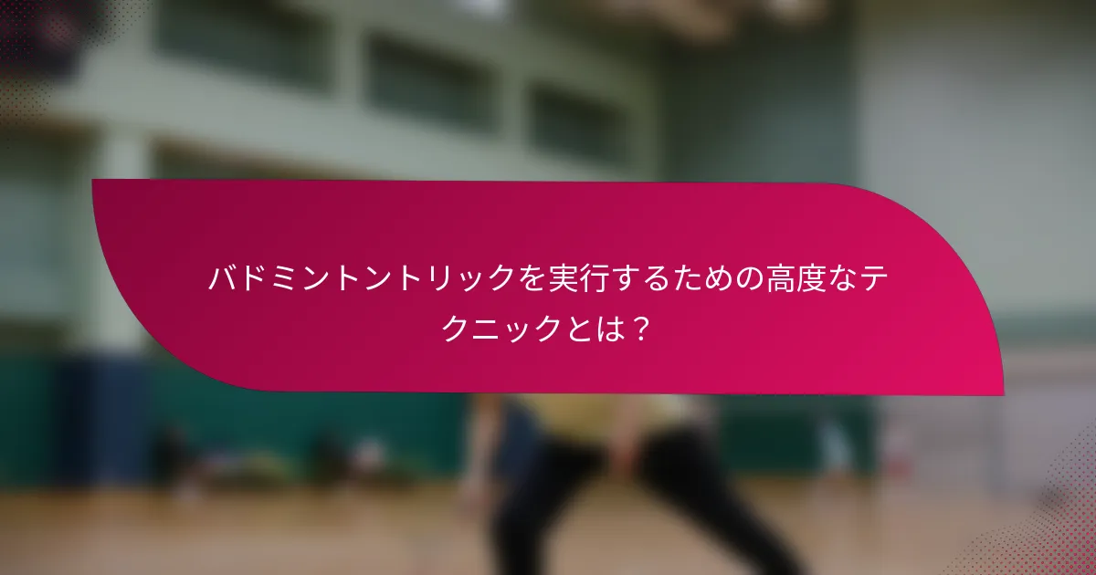 バドミントントリックを実行するための高度なテクニックとは？