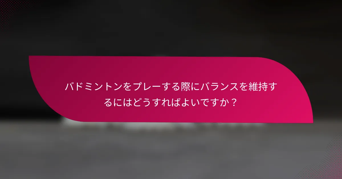 バドミントンをプレーする際にバランスを維持するにはどうすればよいですか？