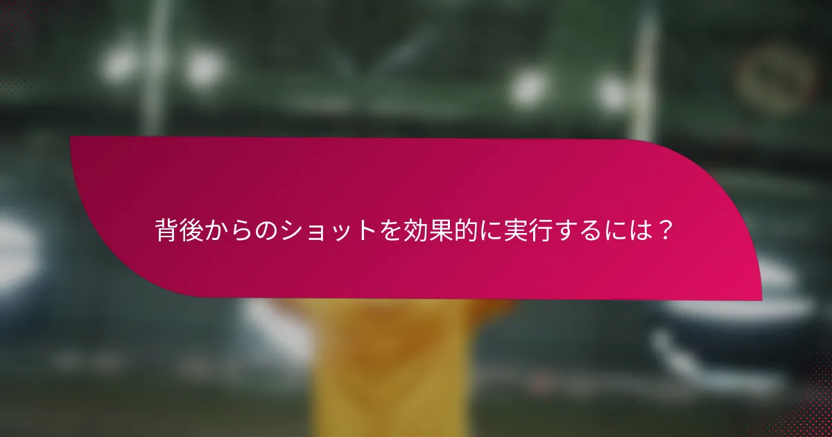 背後からのショットを効果的に実行するには？