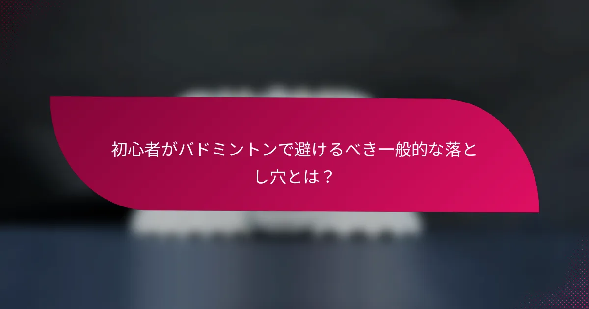 初心者がバドミントンで避けるべき一般的な落とし穴とは？