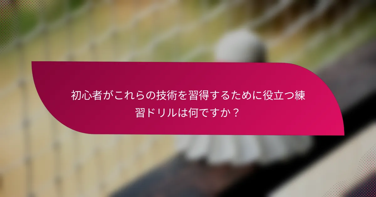 初心者がこれらの技術を習得するために役立つ練習ドリルは何ですか？