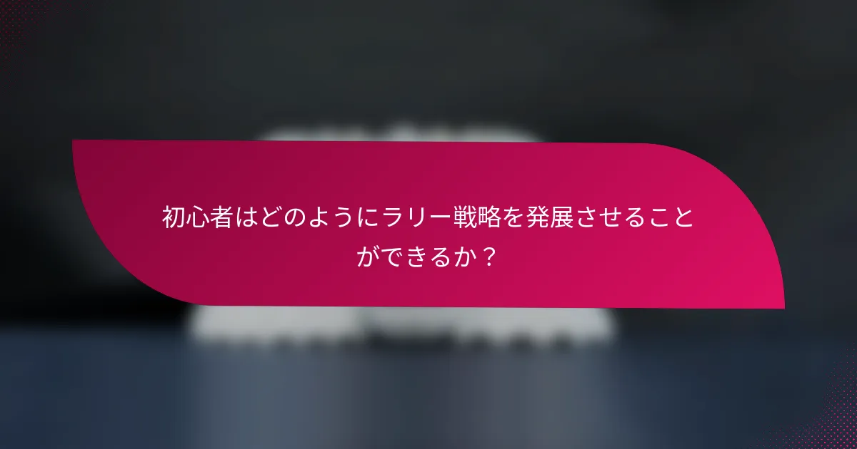 初心者はどのようにラリー戦略を発展させることができるか？