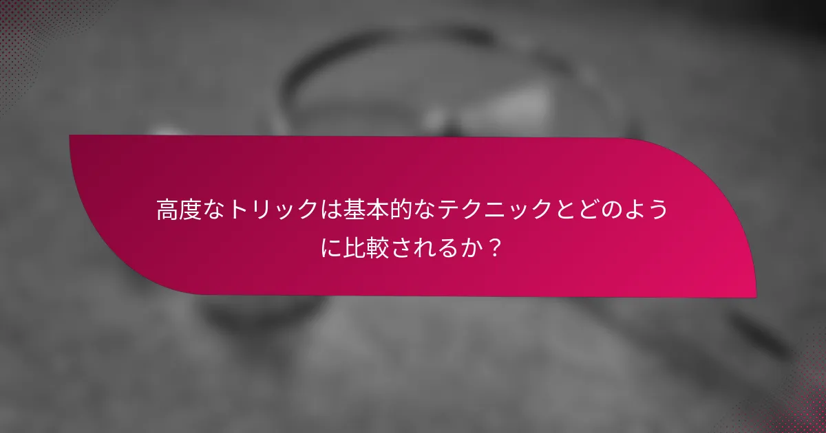 高度なトリックは基本的なテクニックとどのように比較されるか？