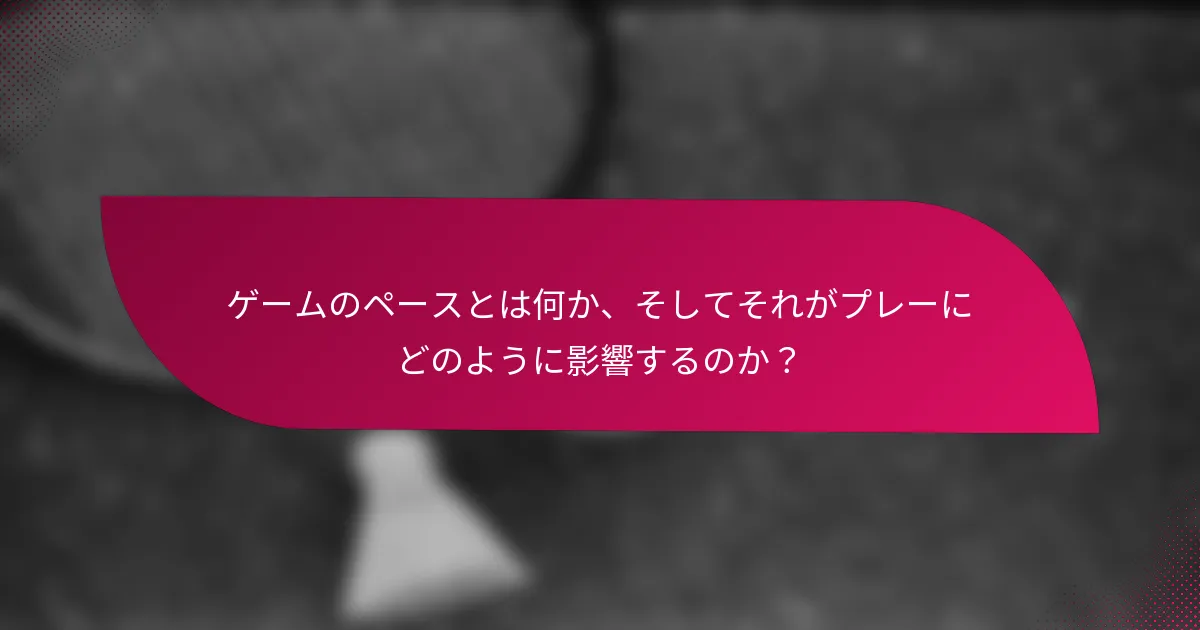 ゲームのペースとは何か、そしてそれがプレーにどのように影響するのか？