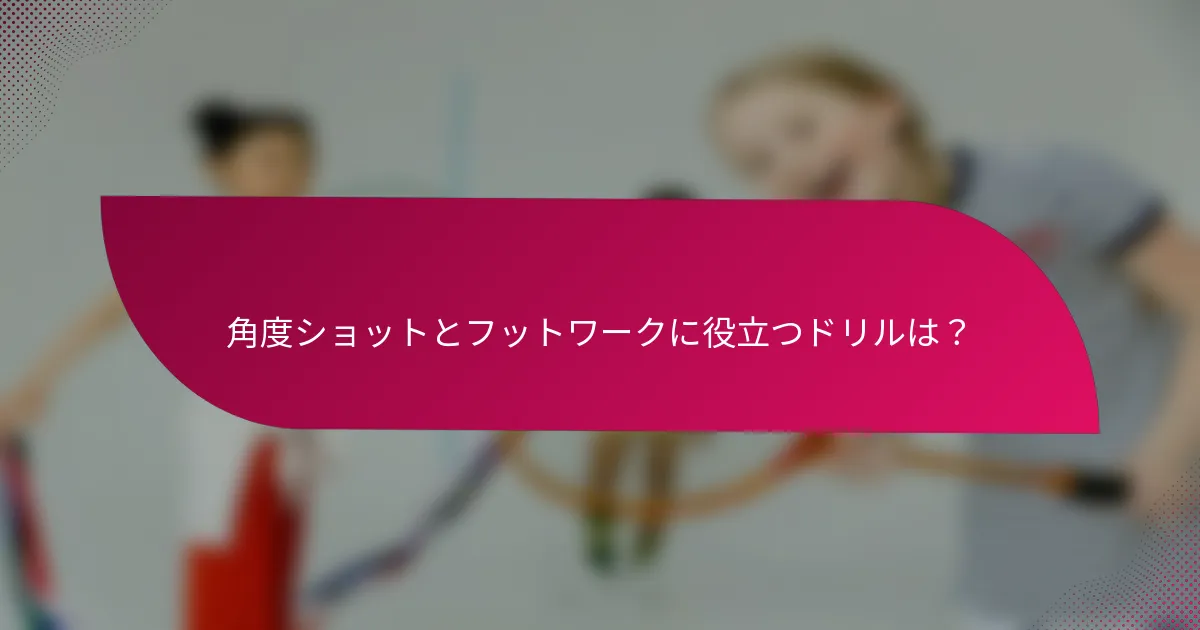 角度ショットとフットワークに役立つドリルは?
