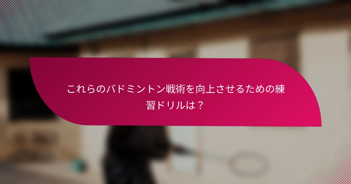 これらのバドミントン戦術を向上させるための練習ドリルは？