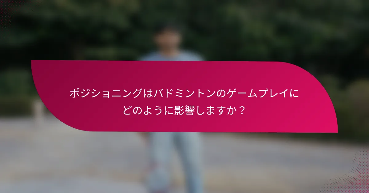 ポジショニングはバドミントンのゲームプレイにどのように影響しますか？