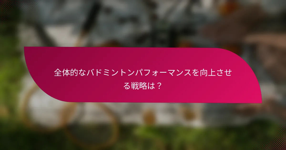 全体的なバドミントンパフォーマンスを向上させる戦略は?