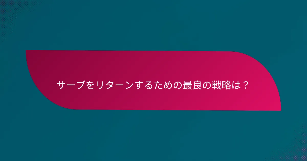 サーブをリターンするための最良の戦略は？