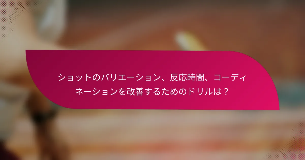 ショットのバリエーション、反応時間、コーディネーションを改善するためのドリルは?