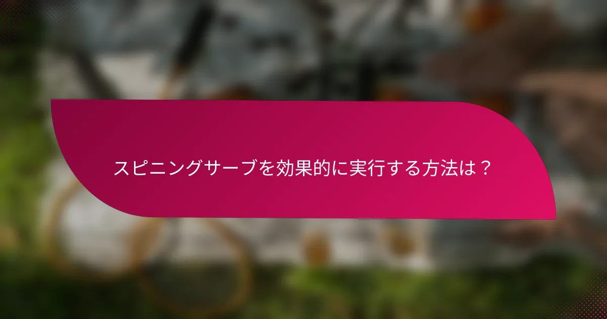 スピニングサーブを効果的に実行する方法は?